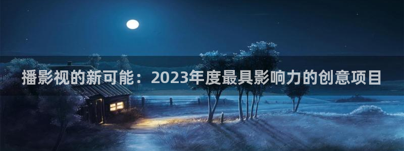 麻豆影院免费在线观看：播影视的新可能：2023年度最具影响力的创意项目