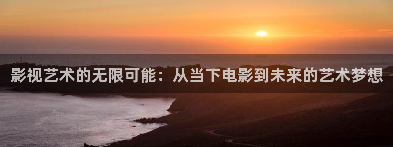 麻豆精品视频在线观看免费：影视艺术的无限可能：从当下电影到未来的艺术梦想